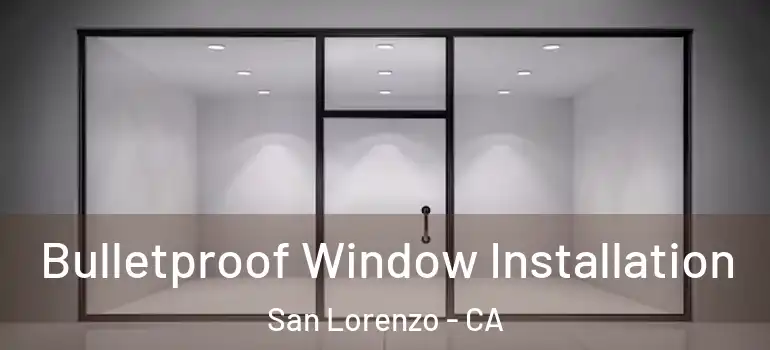  Bulletproof Window Installation San Lorenzo - CA