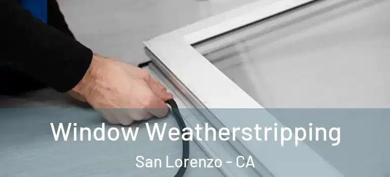  Window Weatherstripping San Lorenzo - CA